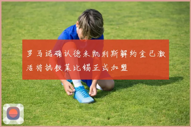 罗马诺确认德米凯利斯解约金已激活将执教莱比锡正式加盟