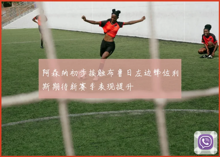 阿森纳初步接触布鲁日左边锋佐利斯期待新赛季表现提升