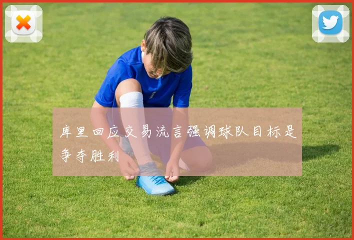 库里回应交易流言强调球队目标是争夺胜利