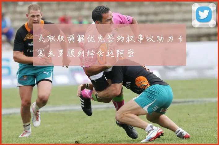 美职联调解优先签约权争议助力卡塞米罗顺利转会迈阿密