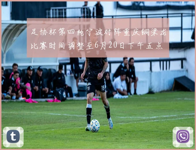 足协杯第四轮宁波对阵重庆铜梁龙比赛时间调整至6月20日下午五点